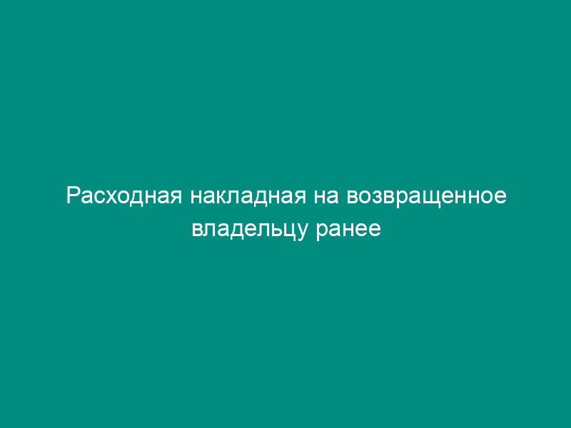 Расходная накладная на возвращенное владельцу ранее изъятое рыболовное имущество. Специализированная форма N П-113