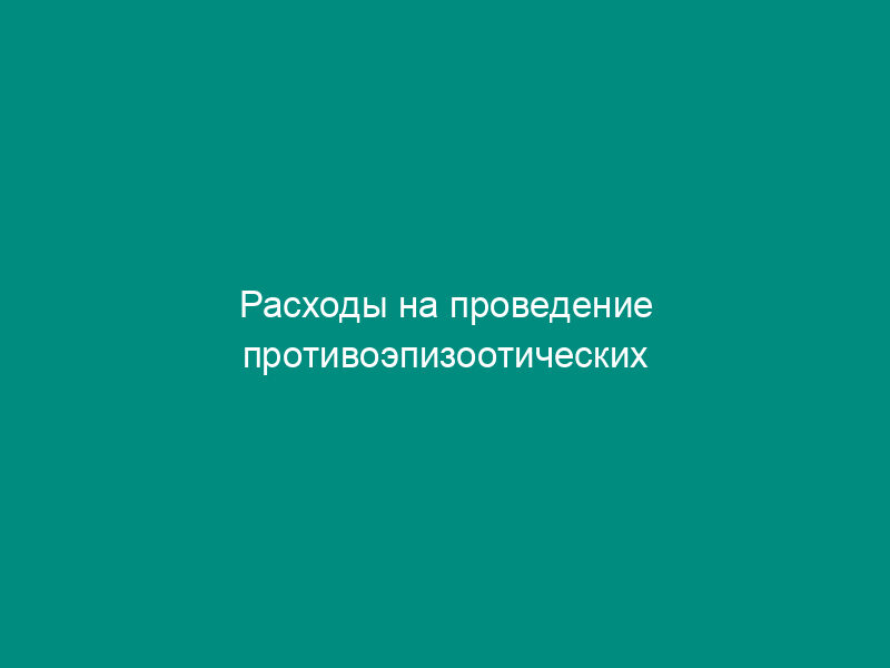 Расходы на проведение противоэпизоотических мероприятий в отношении карантинных и особо опасных болезней животных