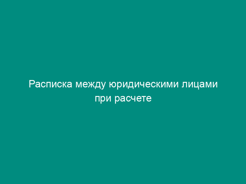 Расписка между юридическими лицами при расчете наличными деньгами (приложение к договору о добровольном возмещении причиненного вреда)