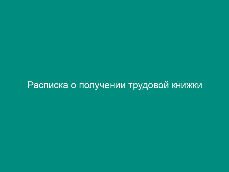 Расписка о получении трудовой книжки