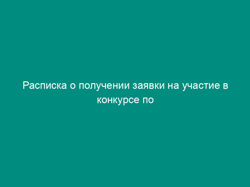 Расписка о получении заявки на участие в конкурсе по отбору управляющей организации для управления многоквартирным домом на территории города Протвино