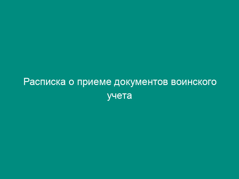 Расписка о приеме документов воинского учета