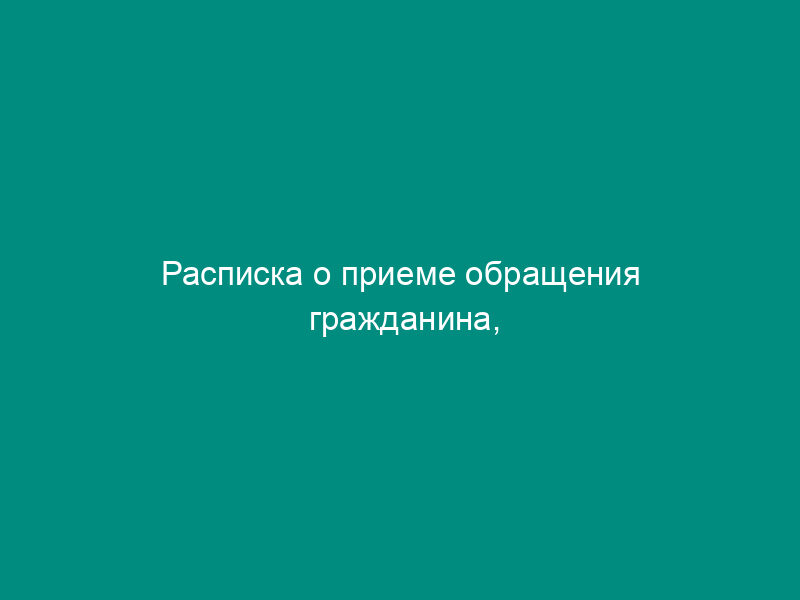 Расписка о приеме обращения гражданина, адресованного председателю Совета депутатов Луховицкого муниципального района Московской области