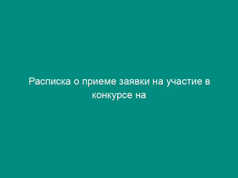 Расписка о приеме заявки на участие в конкурсе на разработку за счет средств федерального бюджета проектов технических регламентов