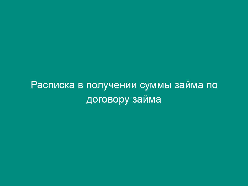 Расписка в получении суммы займа по договору займа