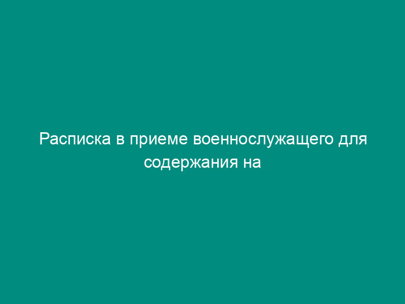 Расписка в приеме военнослужащего для содержания на гауптвахте