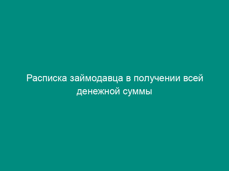 Расписка займодавца в получении всей денежной суммы по договору займа