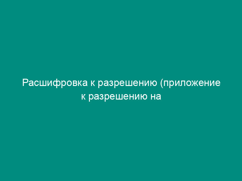 Расшифровка к разрешению (приложение к разрешению на открытие счета по учету средств, полученных от предпринимательской и иной приносящей доход деятельности)