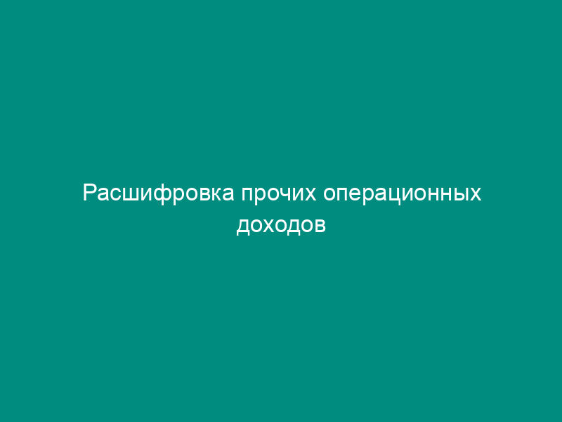 Расшифровка прочих операционных доходов