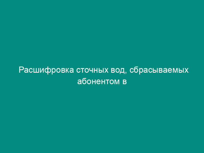 Расшифровка сточных вод, сбрасываемых абонентом в городскую канализацию. Форма N 5