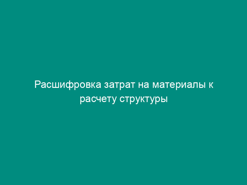 Расшифровка затрат на материалы к расчету структуры цены по государственному контракту (договору) по обеспечению государственных нужд Минобрнауки РФ. Форма N 8