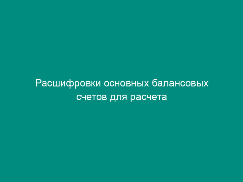 Расшифровки основных балансовых счетов для расчета обязательных нормативов кредитных организаций - эмитентов