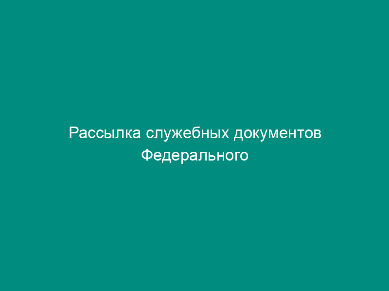 Рассылка служебных документов Федерального агентства железнодорожного транспорта