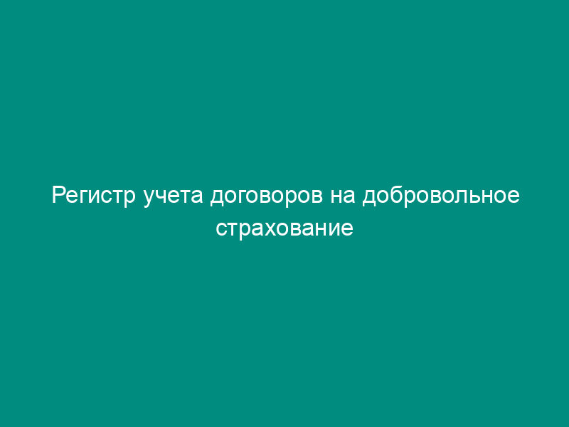 Регистр учета договоров на добровольное страхование работников