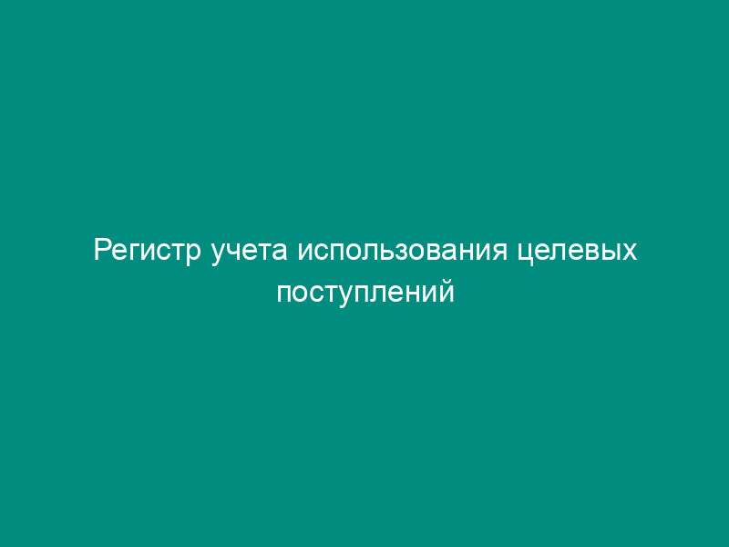 Регистр учета использования целевых поступлений