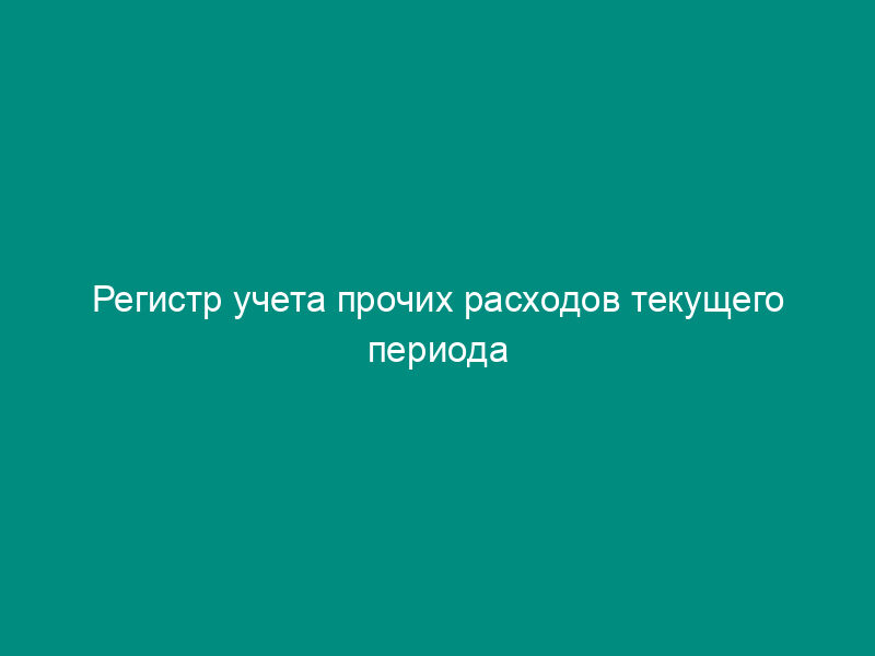Регистр учета прочих расходов текущего периода