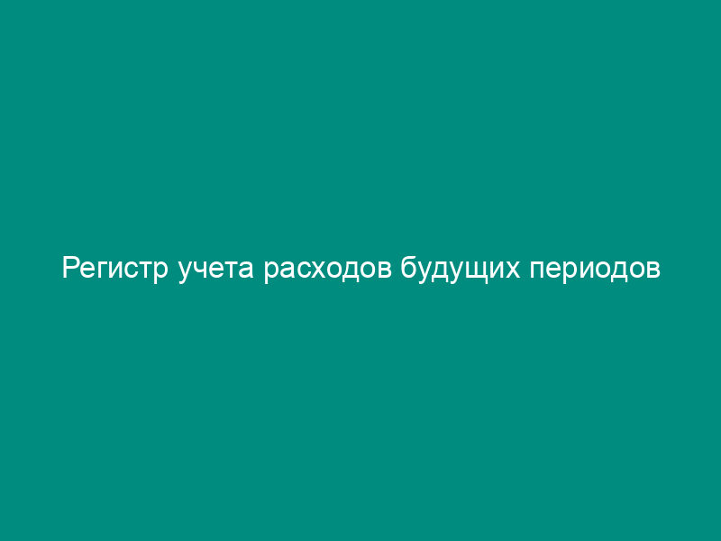 Регистр учета расходов будущих периодов