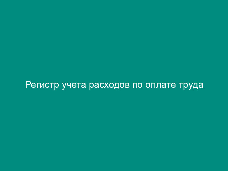 Регистр учета расходов по оплате труда