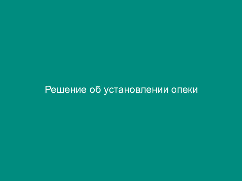 Решение об установлении опеки