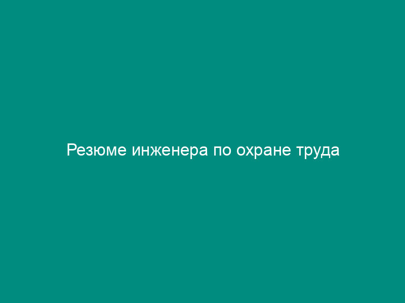 Резюме инженера по охране труда