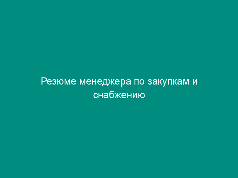 Резюме менеджера по закупкам и снабжению