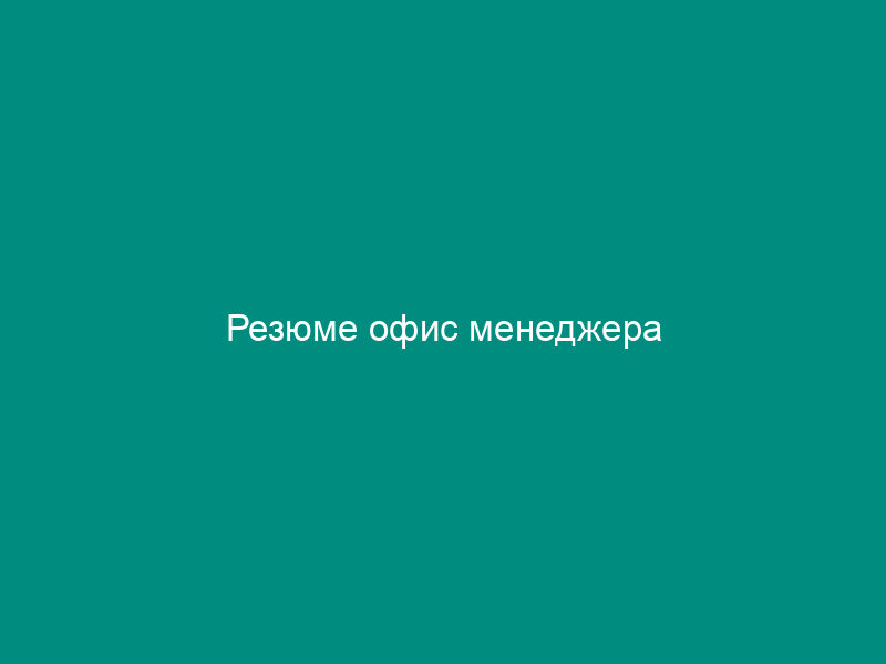Резюме офис менеджера