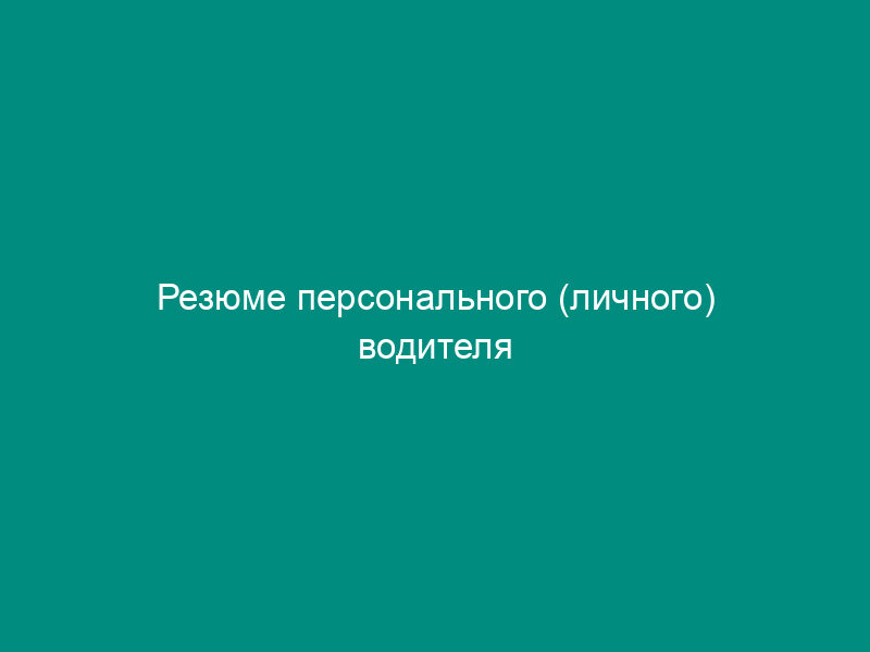 Резюме персонального (личного) водителя