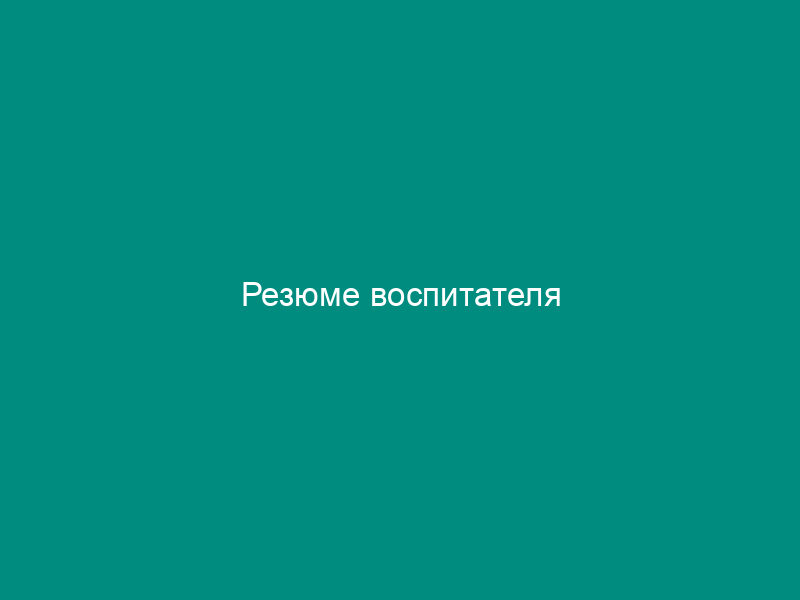 Резюме воспитателя