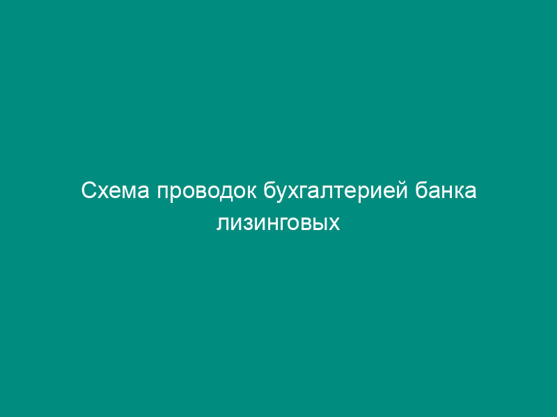 Схема проводок бухгалтерией банка лизинговых операций