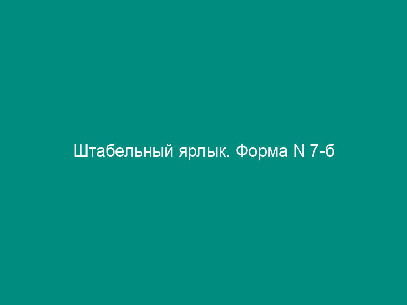 Штабельный ярлык. Форма N 7-б