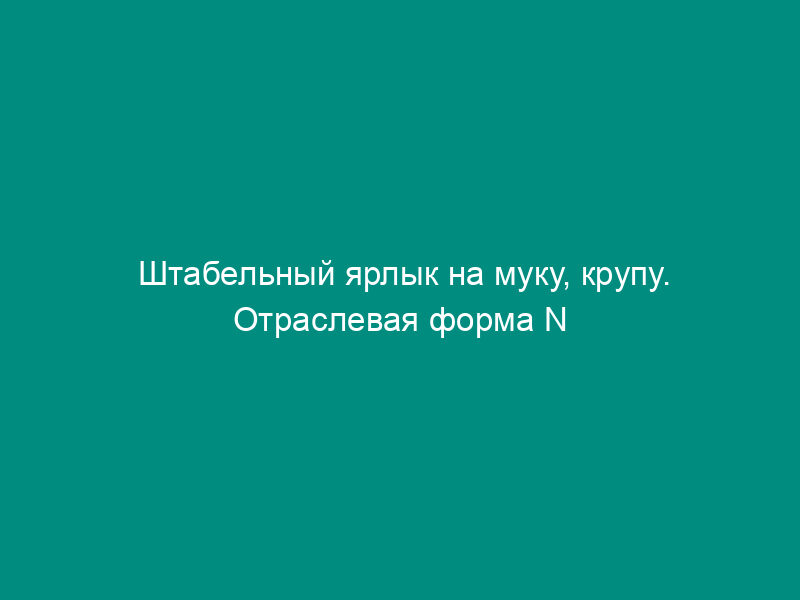 Штабельный ярлык на муку, крупу. Отраслевая форма N ЗПП-77