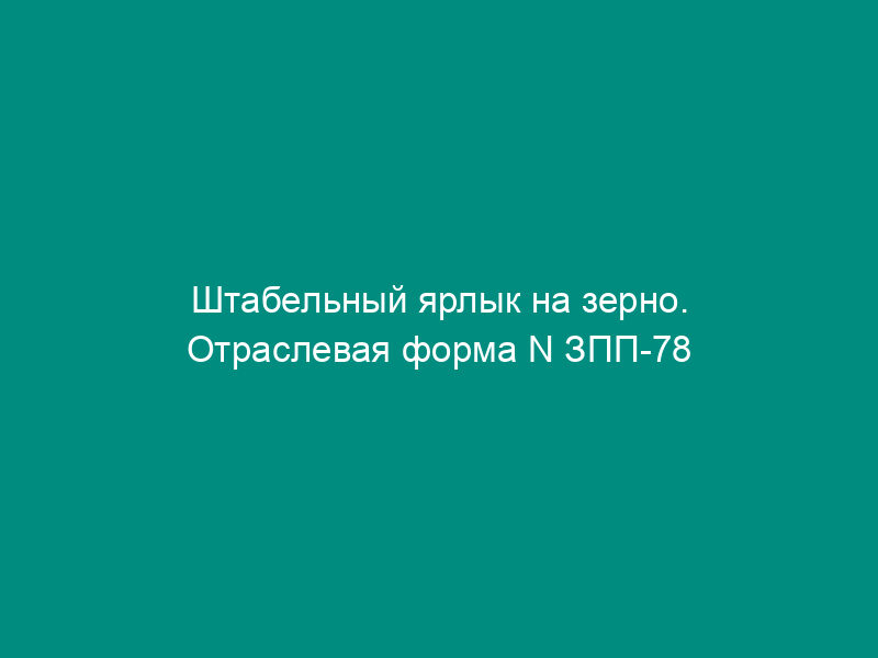 Штабельный ярлык на зерно. Отраслевая форма N ЗПП-78