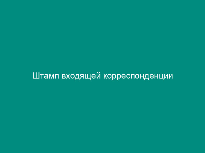 Штамп входящей корреспонденции