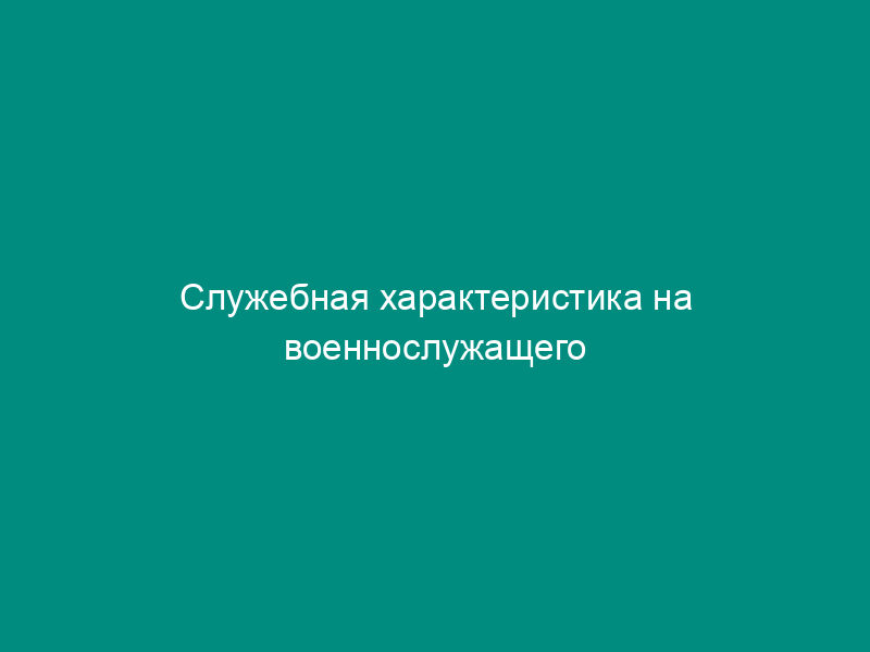 Служебная характеристика на военнослужащего