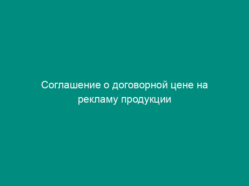 Соглашение о договорной цене на рекламу продукции (услуг)