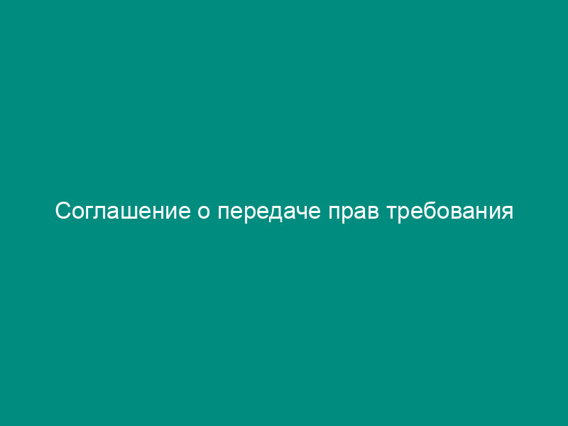 Соглашение о передаче прав требования
