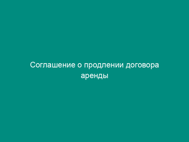 Соглашение о продлении договора аренды