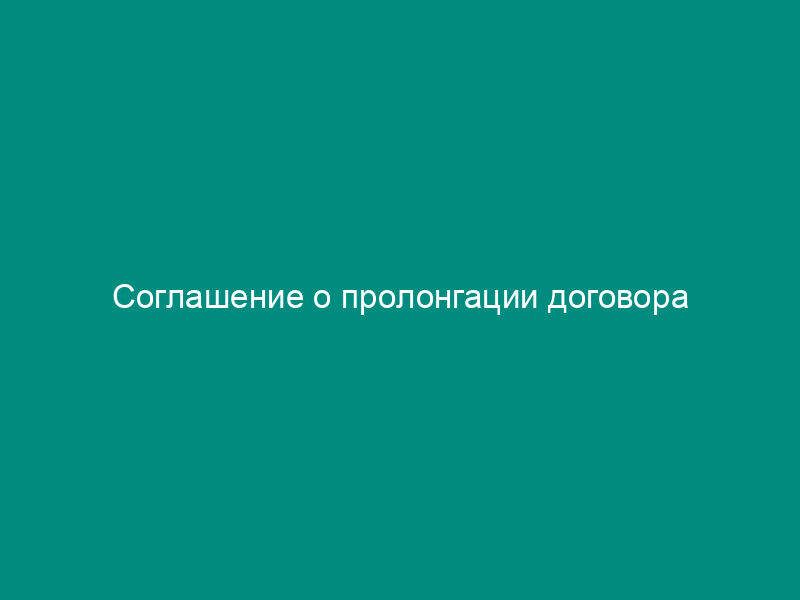Соглашение о пролонгации договора