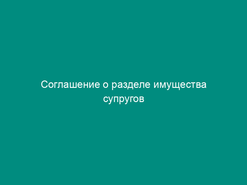 Соглашение о разделе имущества супругов