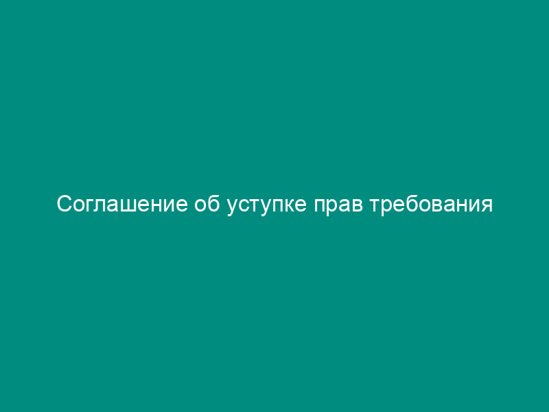 Соглашение об уступке прав требования