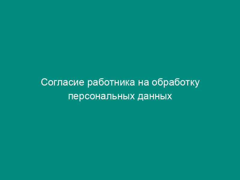 Согласие работника на обработку персональных данных