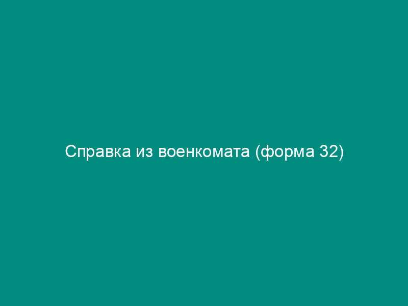 Справка из военкомата (форма 32)