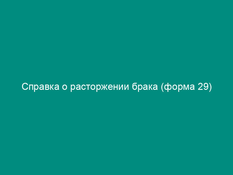 Справка о расторжении брака (форма 29)