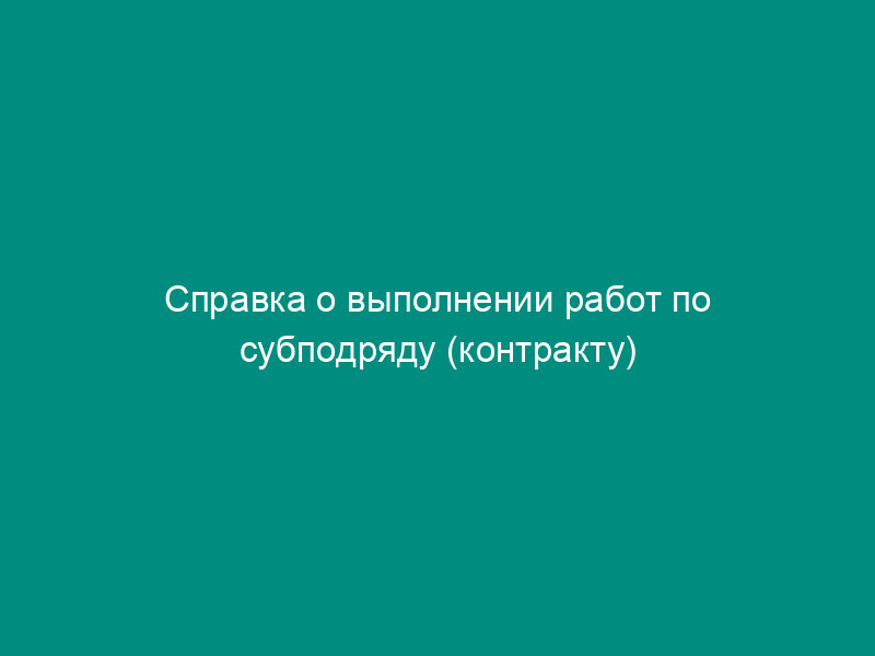 Справка о выполнении работ по субподряду (контракту)