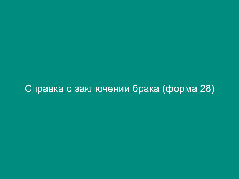 Справка о заключении брака (форма 28)
