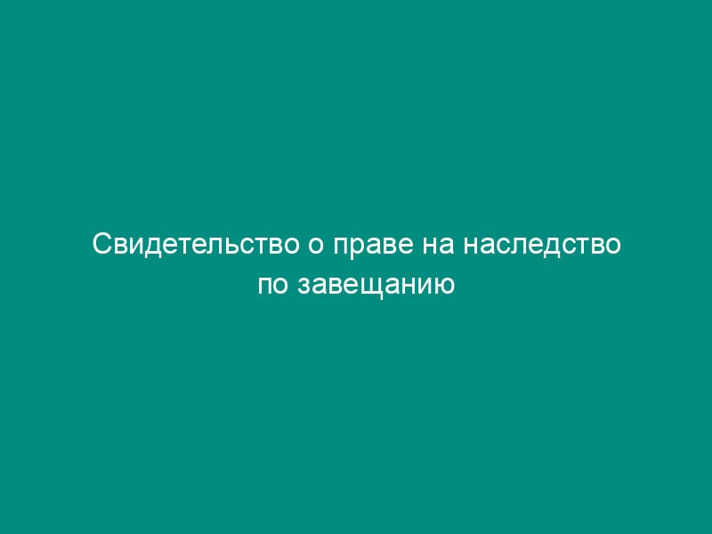 Свидетельство о праве на наследство по завещанию (вариант 2)