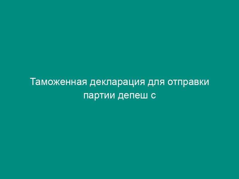 Таможенная декларация для отправки партии депеш с международных почтовых отправлений (МПО) через шереметьевскую таможню. Форма N CN 23