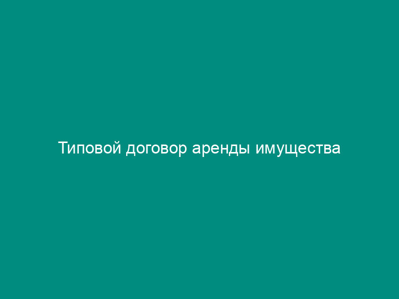 Типовой договор аренды имущества