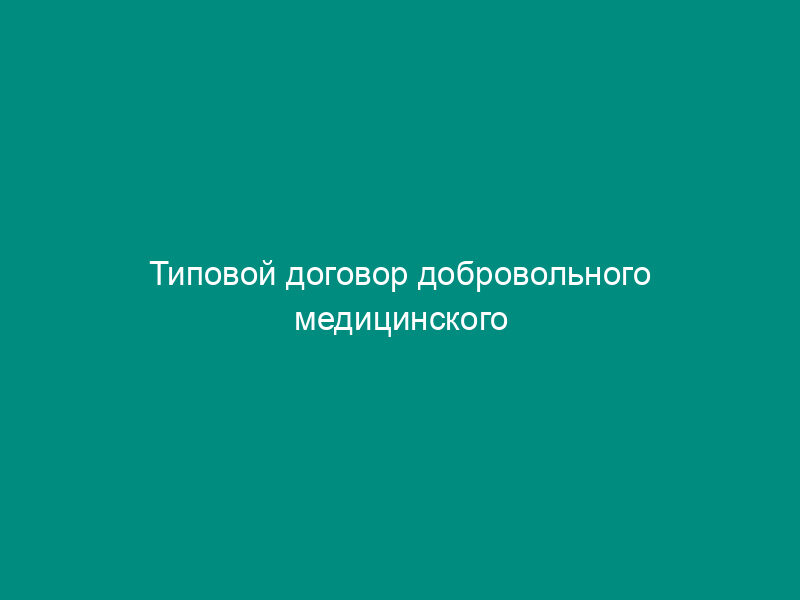 Типовой договор добровольного медицинского страхования граждан (утв. Постановлением   Правительства РФ от 23 января 1992 г. № 41) (с изм. И доп. От 11 октября 1993 г.)