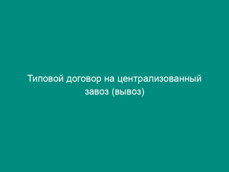 Типовой договор на централизованный завоз (вывоз) грузов автомобильным транспортом в морские порты